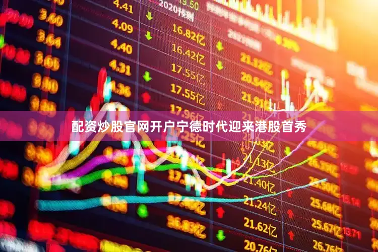 配资炒股官网开户宁德时代迎来港股首秀