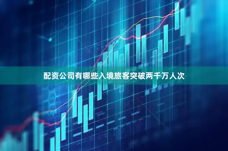 配资公司有哪些入境旅客突破两千万人次