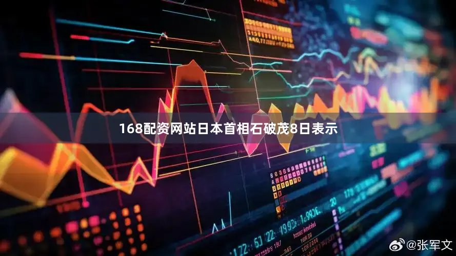 168配资网站日本首相石破茂8日表示