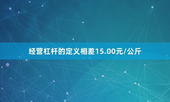 经营杠杆的定义相差15.00元/公斤