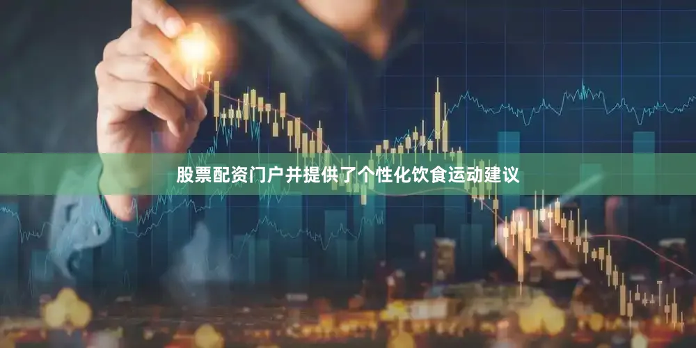 股票配资门户并提供了个性化饮食运动建议