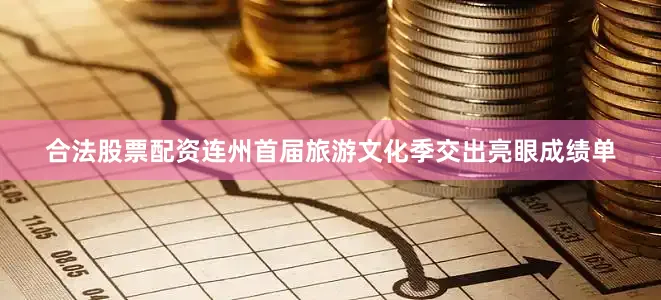 合法股票配资连州首届旅游文化季交出亮眼成绩单