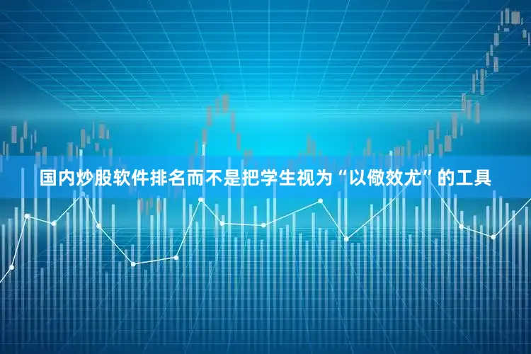 国内炒股软件排名而不是把学生视为“以儆效尤”的工具