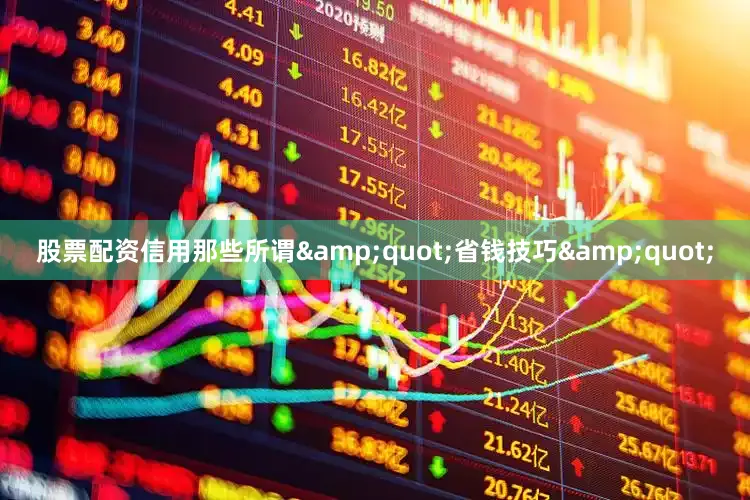 股票配资信用那些所谓&quot;省钱技巧&quot;