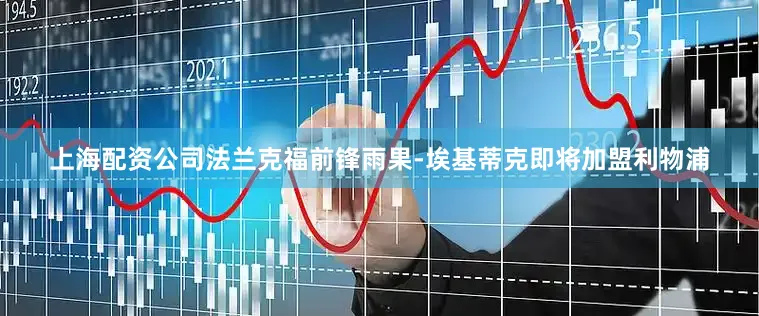 上海配资公司法兰克福前锋雨果-埃基蒂克即将加盟利物浦