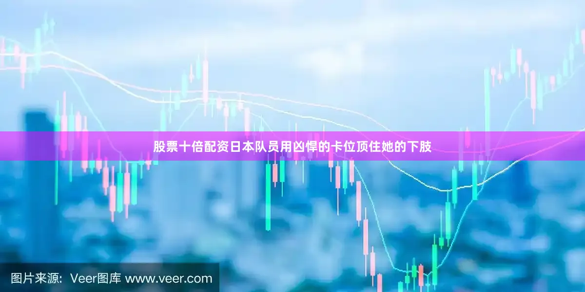 股票十倍配资日本队员用凶悍的卡位顶住她的下肢
